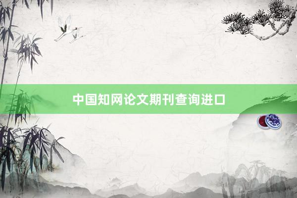 中国知网论文期刊查询进口