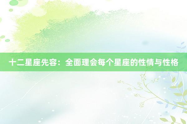 十二星座先容:全面理会每个星座的性情与性格